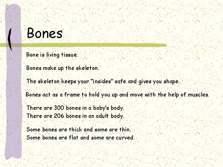 Bones Bone is living tissue. Bones make up the skeleton. The skeleton keeps your