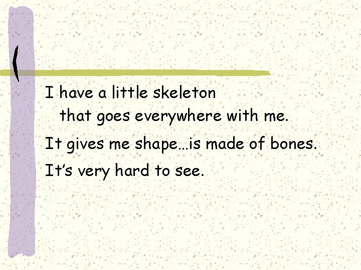 I have a little skeleton that goes everywhere with me. It gives me shape…is