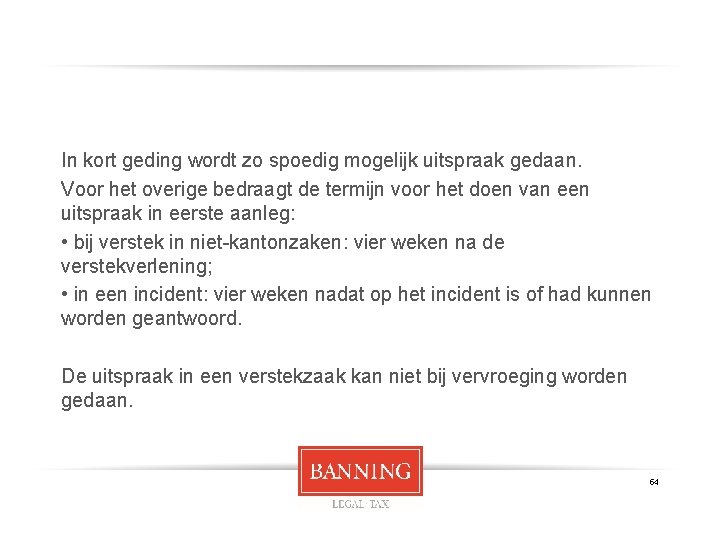 In kort geding wordt zo spoedig mogelijk uitspraak gedaan. Voor het overige bedraagt de