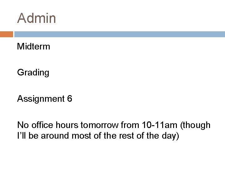 Admin Midterm Grading Assignment 6 No office hours tomorrow from 10 -11 am (though