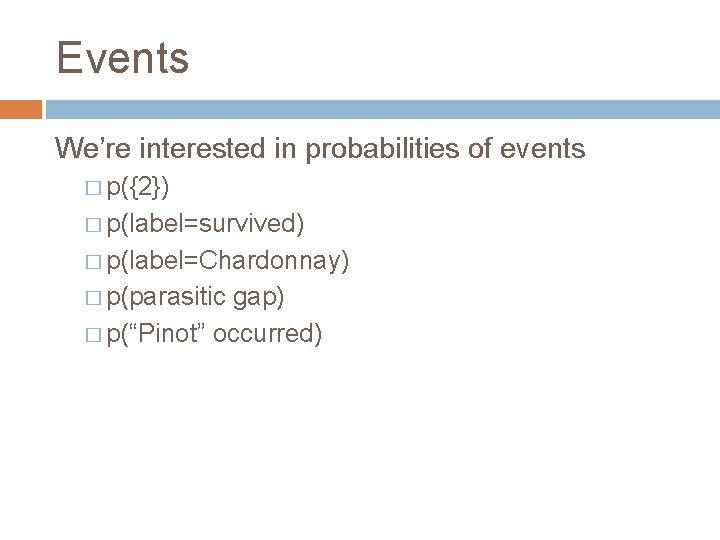 Events We’re interested in probabilities of events � p({2}) � p(label=survived) � p(label=Chardonnay) �