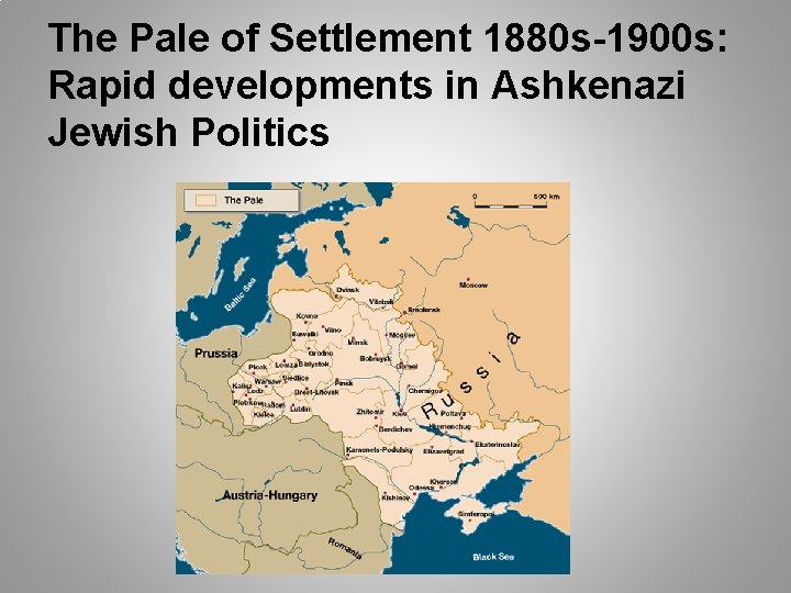 The Pale of Settlement 1880 s-1900 s: Rapid developments in Ashkenazi Jewish Politics 