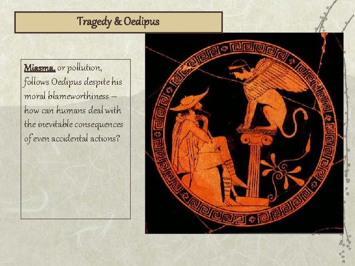 Tragedy & Oedipus Miasma, or pollution, follows Oedipus despite his moral blameworthiness – how