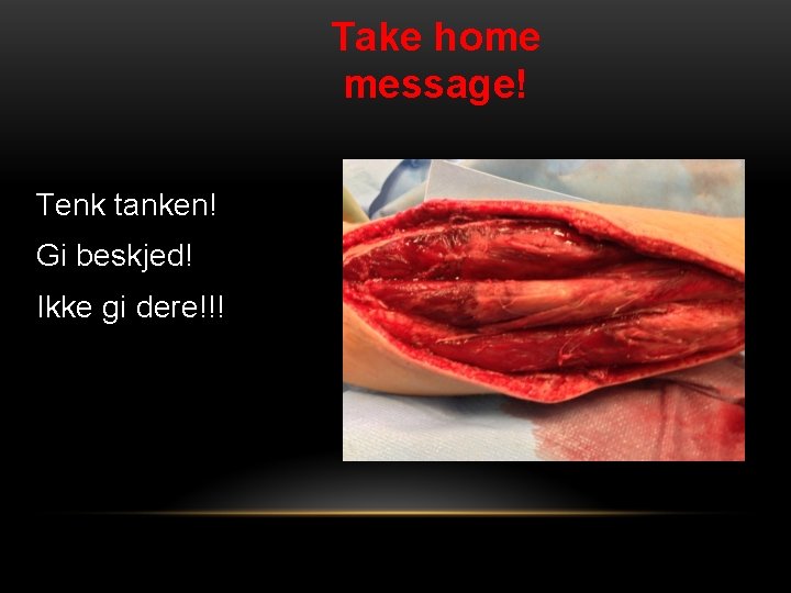 Take home message! Tenk tanken! Gi beskjed! Ikke gi dere!!! 