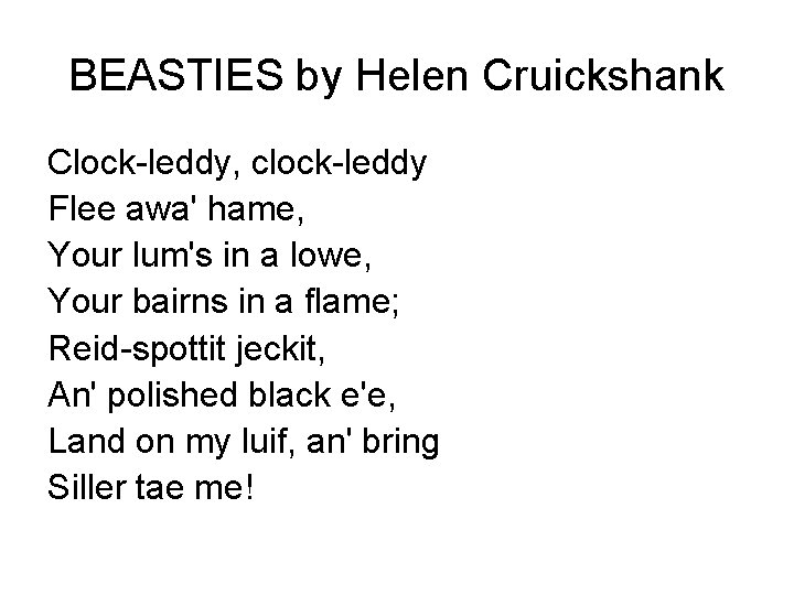 BEASTIES by Helen Cruickshank Clock-leddy, clock-leddy Flee awa' hame, Your lum's in a lowe,