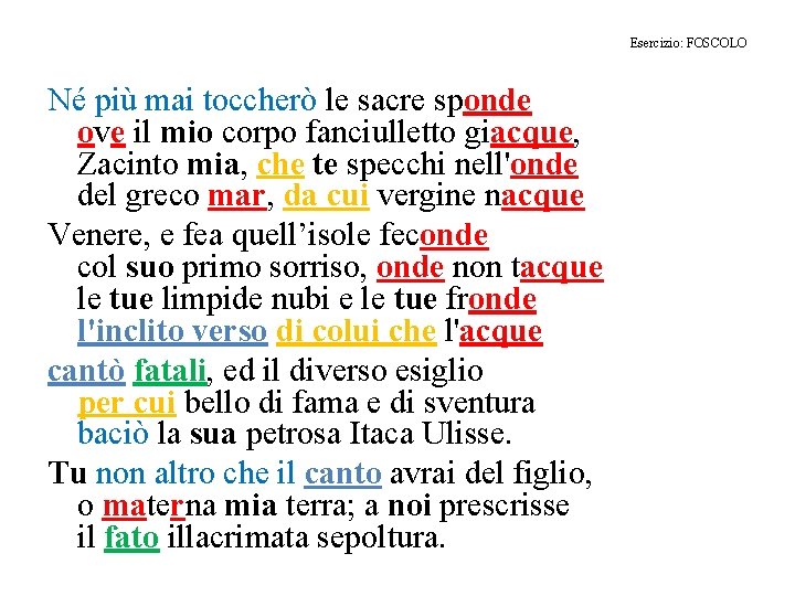 Esercizio: FOSCOLO Né più mai toccherò le sacre sponde ove il mio corpo fanciulletto