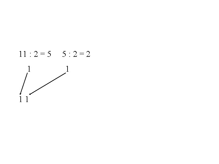 11 : 2 = 5 1 11 5: 2=2 1 