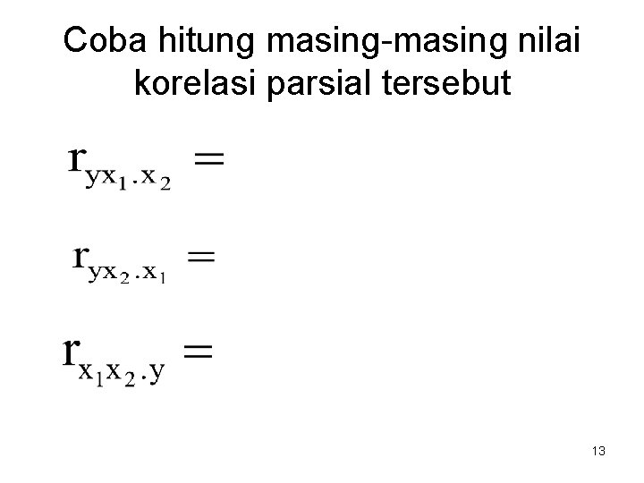 Coba hitung masing-masing nilai korelasi parsial tersebut 13 Coba hitung masing-masing nilai korelasi parsial tersebut 13