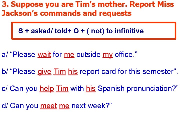 3. Suppose you are Tim’s mother. Report Miss Jackson’s commands and requests S +