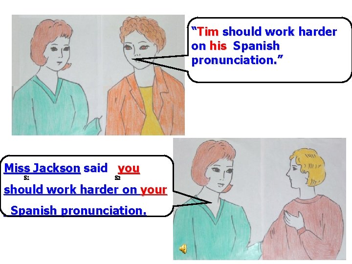 “Tim should work harder on his Spanish pronunciation. ” Miss Jackson said you S