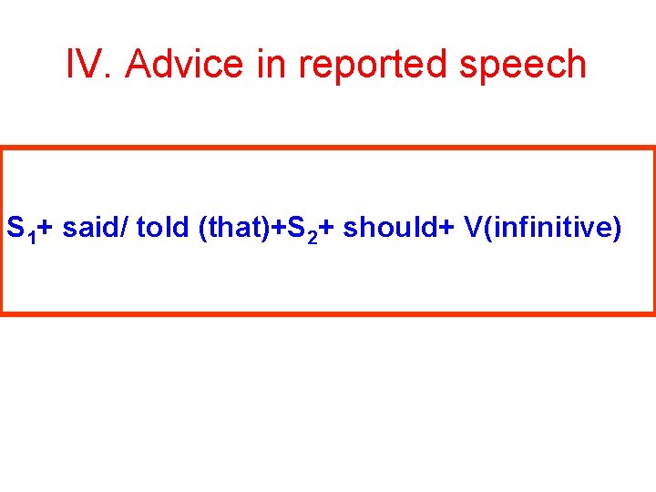 IV. Advice in reported speech S 1+ said/ told (that)+S 2+ should+ V(infinitive) 