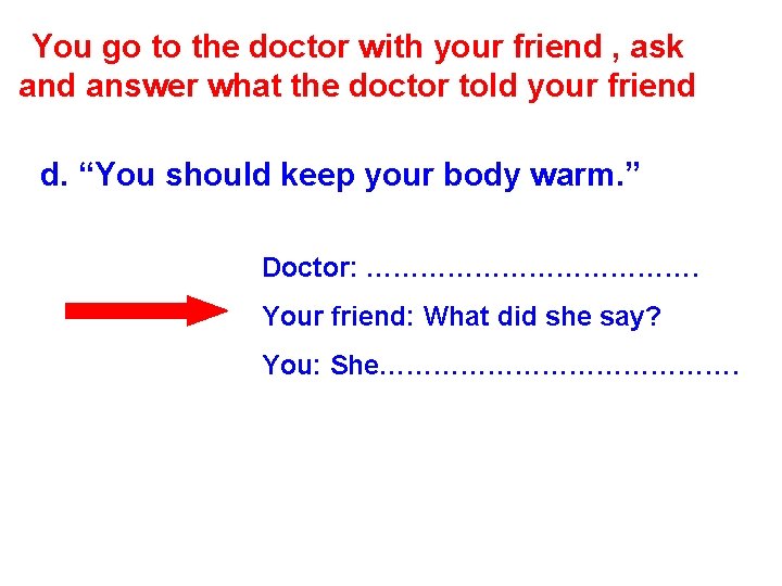 You go to the doctor with your friend , ask and answer what the