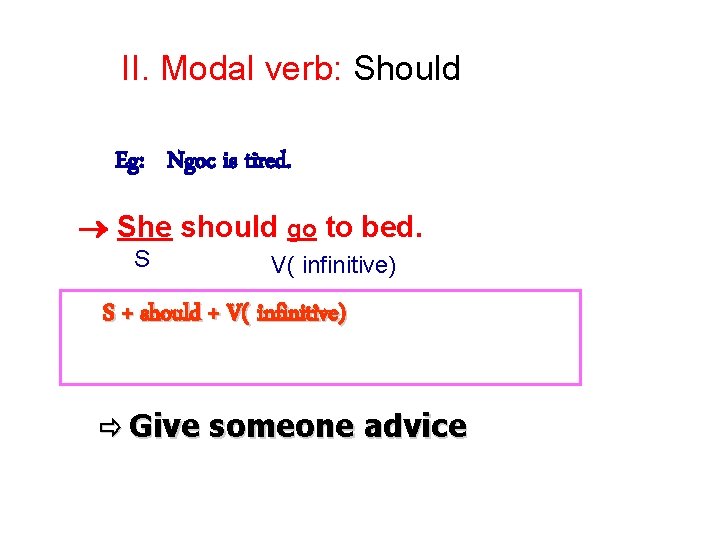 II. Modal verb: Should Eg: Ngoc is tired. She should go to bed. S