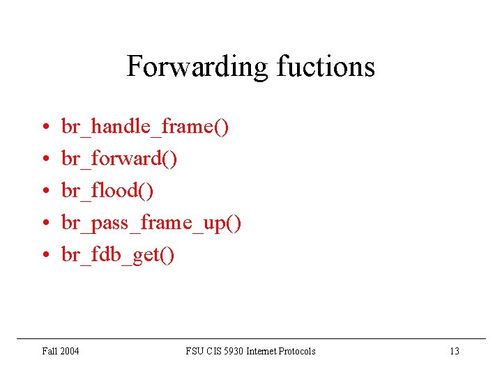 Forwarding fuctions • • • br_handle_frame() br_forward() br_flood() br_pass_frame_up() br_fdb_get() Fall 2004 FSU CIS