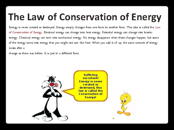The Law of Conservation of Energy is never created or destroyed. Energy simply changes