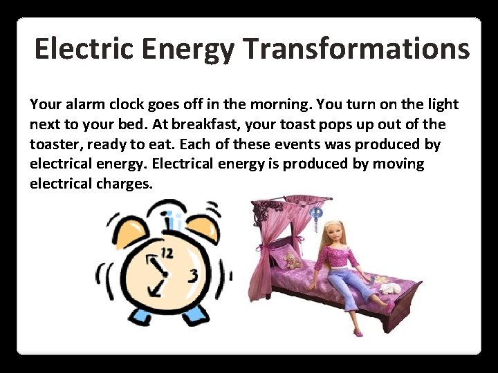 Electric Energy Transformations Your alarm clock goes off in the morning. You turn on