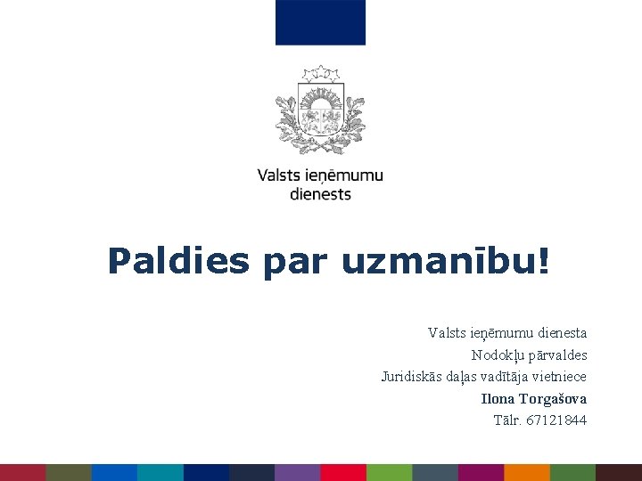 Paldies par uzmanību! Valsts ieņēmumu dienesta Nodokļu pārvaldes Juridiskās daļas vadītāja vietniece Ilona Torgašova