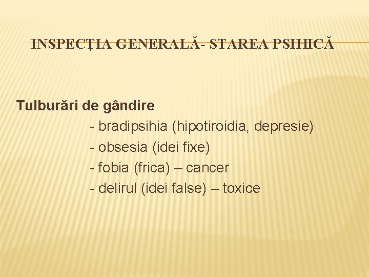 INSPECŢIA GENERALĂ- STAREA PSIHICĂ Tulburări de gândire - bradipsihia (hipotiroidia, depresie) - obsesia (idei