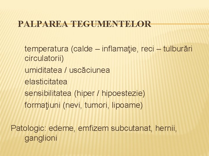 PALPAREA TEGUMENTELOR temperatura (calde – inflamaţie, reci – tulburări circulatorii) umiditatea / uscăciunea elasticitatea