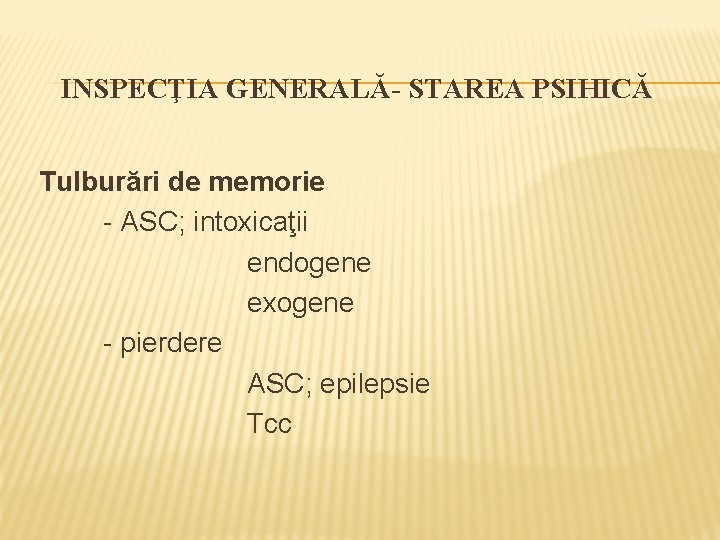 INSPECŢIA GENERALĂ- STAREA PSIHICĂ Tulburări de memorie - ASC; intoxicaţii endogene exogene - pierdere