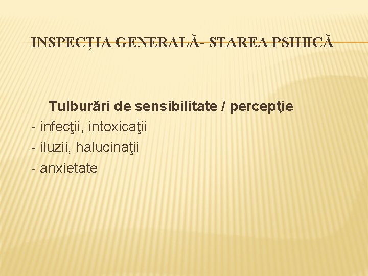 INSPECŢIA GENERALĂ- STAREA PSIHICĂ Tulburări de sensibilitate / percepţie - infecţii, intoxicaţii - iluzii,