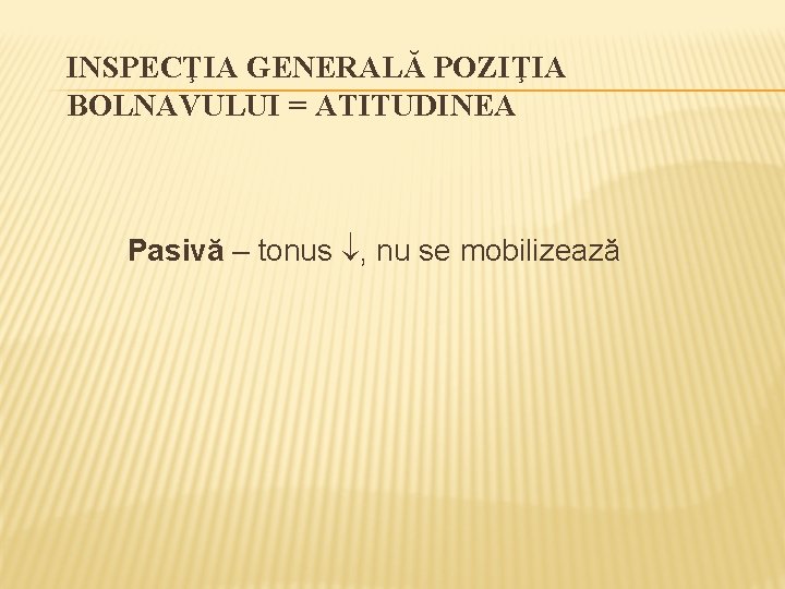 INSPECŢIA GENERALĂ POZIŢIA BOLNAVULUI = ATITUDINEA Pasivă – tonus , nu se mobilizează 