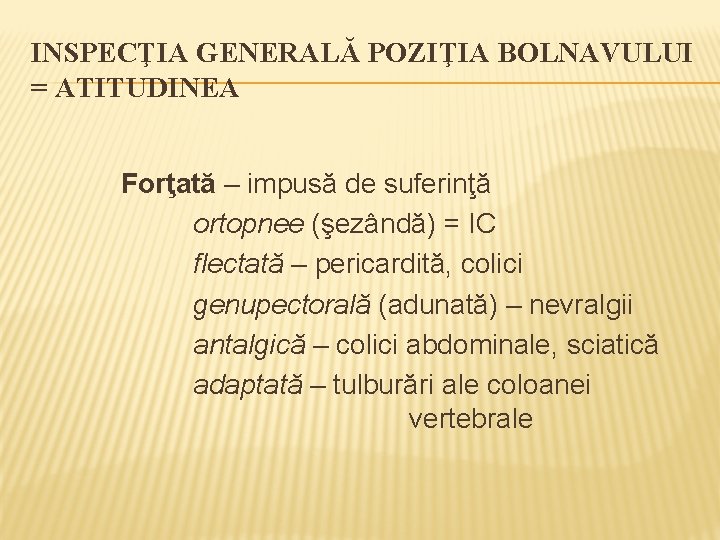 INSPECŢIA GENERALĂ POZIŢIA BOLNAVULUI = ATITUDINEA Forţată – impusă de suferinţă ortopnee (şezândă) =