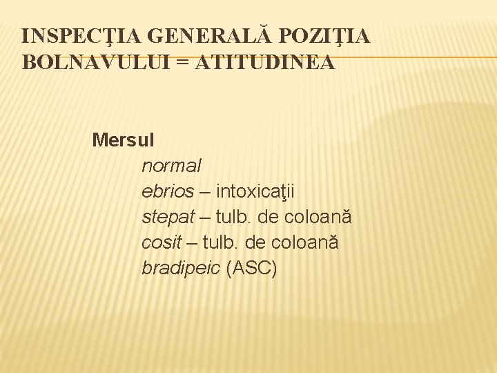 INSPECŢIA GENERALĂ POZIŢIA BOLNAVULUI = ATITUDINEA Mersul normal ebrios – intoxicaţii stepat – tulb.