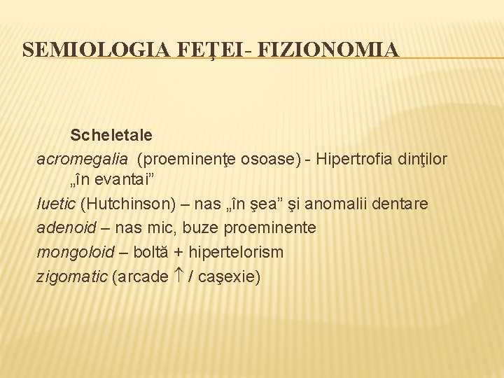 SEMIOLOGIA FEŢEI- FIZIONOMIA Scheletale acromegalia (proeminenţe osoase) - Hipertrofia dinţilor „în evantai” luetic (Hutchinson)