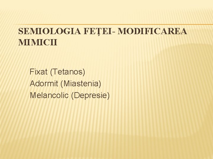 SEMIOLOGIA FEŢEI- MODIFICAREA MIMICII Fixat (Tetanos) Adormit (Miastenia) Melancolic (Depresie) 