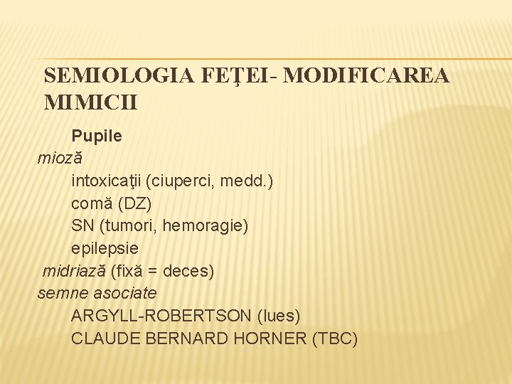 SEMIOLOGIA FEŢEI- MODIFICAREA MIMICII Pupile mioză intoxicaţii (ciuperci, medd. ) comă (DZ) SN (tumori,