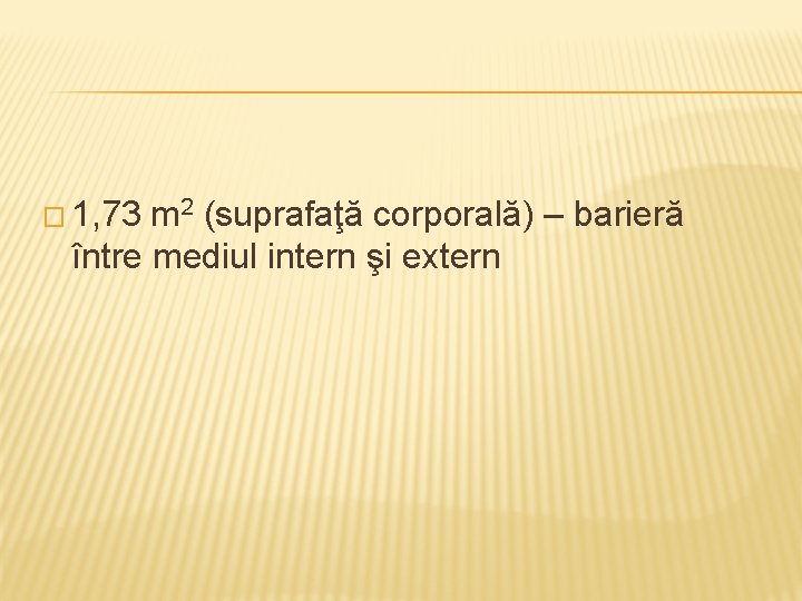� 1, 73 m 2 (suprafaţă corporală) – barieră între mediul intern şi extern
