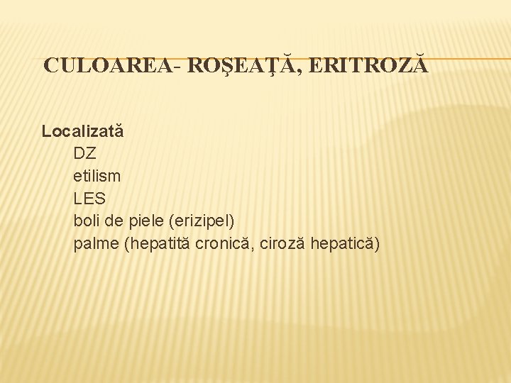 CULOAREA- ROŞEAŢĂ, ERITROZĂ Localizată DZ etilism LES boli de piele (erizipel) palme (hepatită cronică,