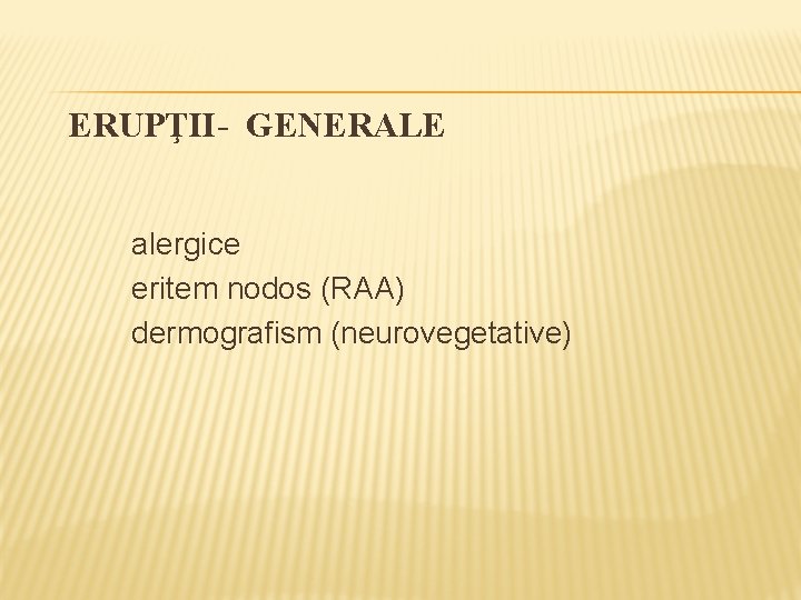 ERUPŢII- GENERALE alergice eritem nodos (RAA) dermografism (neurovegetative) 