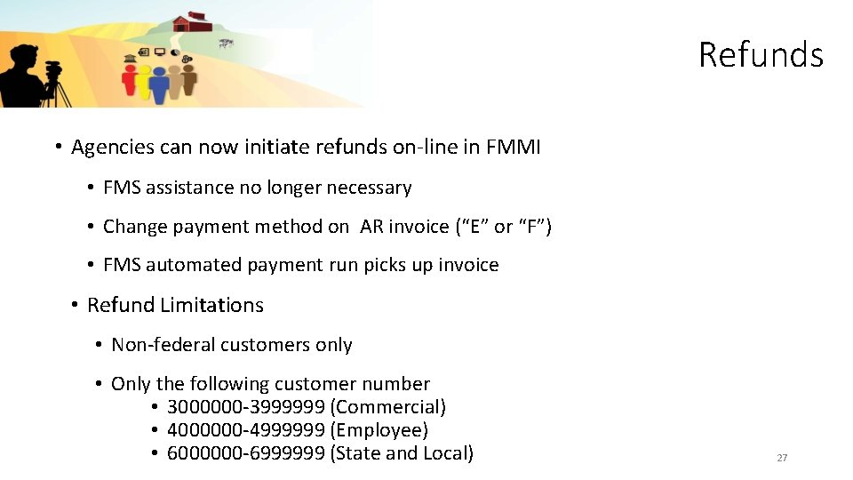 Refunds • Agencies can now initiate refunds on-line in FMMI • FMS assistance no