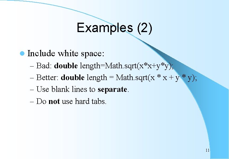 Examples (2) l Include white space: – Bad: double length=Math. sqrt(x*x+y*y); – Better: double