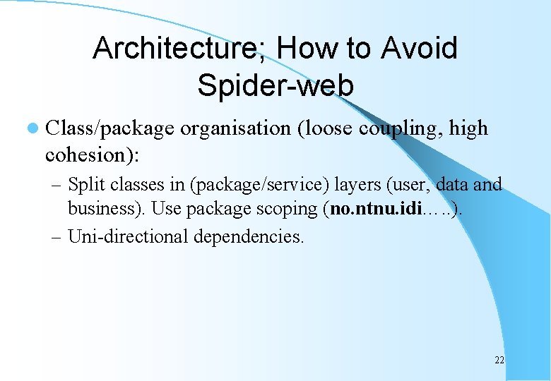 Architecture; How to Avoid Spider-web l Class/package organisation (loose coupling, high cohesion): – Split