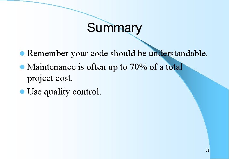 Summary l Remember your code should be understandable. l Maintenance is often up to
