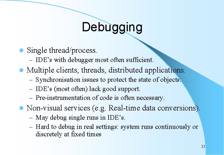 Debugging l Single thread/process. – IDE’s with debugger most often sufficient. l Multiple clients,