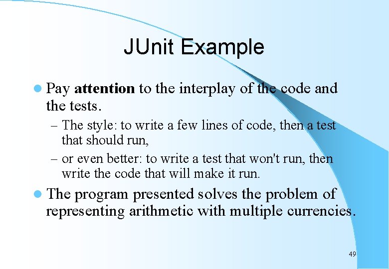 JUnit Example l Pay attention to the interplay of the code and the tests.