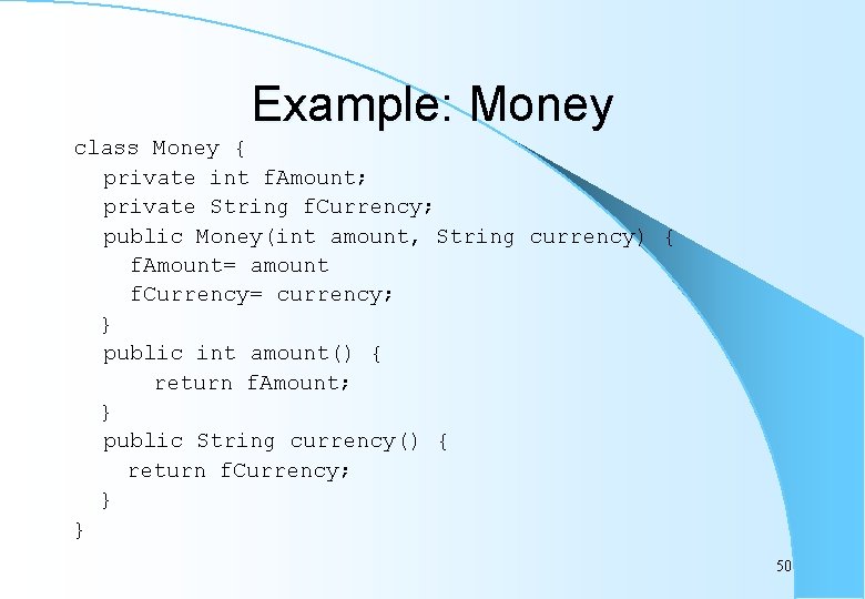 Example: Money class Money { private int f. Amount; private String f. Currency; public