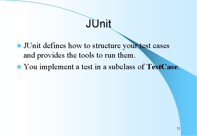 JUnit l JUnit defines how to structure your test cases and provides the tools
