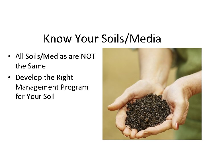 Know Your Soils/Media • All Soils/Medias are NOT the Same • Develop the Right