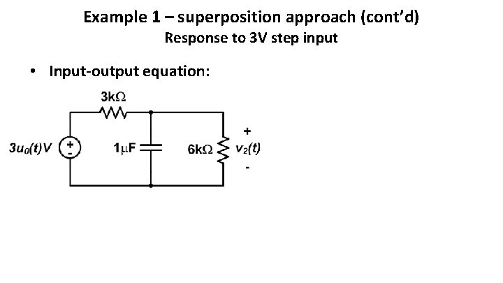 Example 1 – superposition approach (cont’d) Response to 3 V step input • Input-output