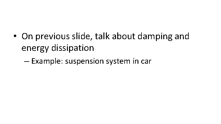  • On previous slide, talk about damping and energy dissipation – Example: suspension