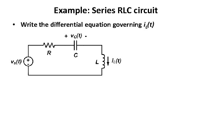 Example: Series RLC circuit • Write the differential equation governing i. L(t) 