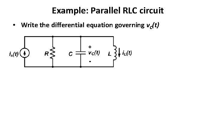 Example: Parallel RLC circuit • Write the differential equation governing v. C(t) 