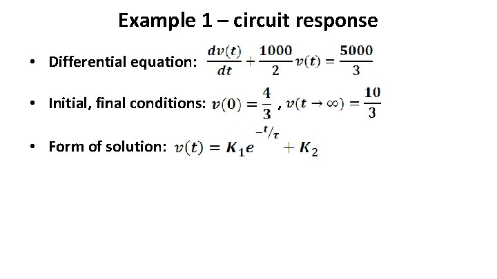 Example 1 – circuit response • Differential equation: • Initial, final conditions: • Form