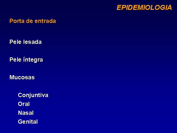 EPIDEMIOLOGIA Porta de entrada Pele lesada Pele íntegra Mucosas Conjuntiva Oral Nasal Genital 