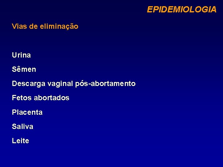 EPIDEMIOLOGIA Vias de eliminação Urina Sêmen Descarga vaginal pós-abortamento Fetos abortados Placenta Saliva Leite